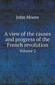 A view of the causes and progress of the French revolution. Volume 2, John Moore 