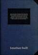 The works of Dr Jonathan Swift, Dean of St Patrick`s, Dublin. Accurately corrected by the best editions. With the author`s Life and character; Notes historical, critical, and explanatory; Tables of contents, and indexes, S. Jonathan 