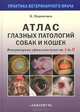 Атлас глазных патологий собак и кошек. Ветеринарная офтальмология от А до Я. Перепечаев К. А, Перепечаев Константин Андреевич 