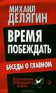 Время побеждать. Беседы о главном / М.Г. Делягин. - (Коллекция Изборского клуба)., Делягин Михаил Геннадьевич 