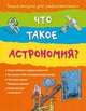 Что такое астрономия?. Энциклопедия для любознательных. Для детей от 10 лет, Луи Стоуэлл 