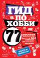 Гид по хобби: 77 способов заняться тем, на что у вас никогда не хватало времени (Подарочные издания. Досуг), Черепенчук Валерия Сергеевна 
