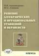 Решение алгебрагических и иррациональных уравнений и неравенств, Ольга Александрова, Юрий Семенов 