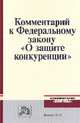 Комментарий к Федеральному закону 'О защите конкуренции' / В.Ф. Попондопуло, А.М. Баринов, О.А. Городов, Д.А. Жмулина Под ред. В.Ф. Попондопуло, Д.А. Петров., Городов О.А., Жмулина Д.А., Баринов А.М. 