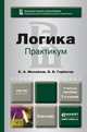 ЛОГИКА. ПРАКТИКУМ 2-е изд., пер. и доп. Учебное пособие для бакалавров, К. А. Михайлов, В. В. Горбатов 