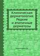 Клиническая дерматология: Редкие и атипичные дерматозы, Каламкарян А.А. 
