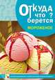 Откуда что берется? Мороженое. Наглядно-дидактическое пособие для детей младшего возраста, Емельянова Э. Л. 