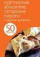 50 рецептов. Осетинские, абхазские, татарские пироги и другая выпечка, 