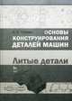 Основы конструирования деталей машин. Литые детали. Учебно-методич. пос., 2-е изд., испр. и доп., Тюняев Анатолий Васильевич 