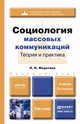 СОЦИОЛОГИЯ МАССОВЫХ КОММУНИКАЦИЙ. ТЕОРИЯ И ПРАКТИКА 5-е изд., пер. и доп. Учебник для бакалавров, Л. Н. Федотова 
