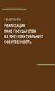 Реализация прав государства на интеллектуальную собственность. Монография. Гриф УМЦ "Профессиональный учебник". Гриф НИИ образования и науки. (Серия "Научные издания для юристов")., Щербачева Л.В. 