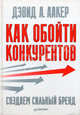 Как обойти конкурентов. Создаем сильный бренд, Дэвид А. Аакер 