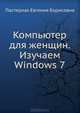 Компьютер для женщин. Изучаем Windows 7 ., Пастернак Евгения Борисовна 