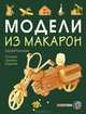 Модели из макарон. Техника. Приемы. Изделия, Пахомов Сергей Вячеславович 