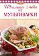 Идеальные блюда из мультиварки (2-е изд.), Ирина Анатольевна Михайлова 