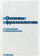 Основы фразеологии (краткий курс): Учебное пособие / А.Н. Баранов, Д.О. Добровольский., Баранов Анатолий Николаевич, Добровольский Дмитрий Олегович 
