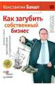 Как загубить собственный бизнес: вредные советы российским предпринимателям (с автографом автора), Бакшт Константин Александрович 