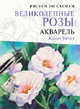 Великолепные розы. Акварель: Рисуем по схемам: Пер. с англ. / Ж. Уиттл. - ил., Жанет Уиттл 