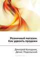 Розничный магазин. Как удвоить продажи, Дмитрий Колодник, Денис Подольский 
