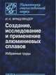 Создание, исследование и применение алюминиевых сплавов. Избранные труды. К 100-летию со дня рождения, Фридляндер Иосиф Наумович 