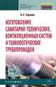 Изготовление санитарно-технических, вентиляционных систем и технологических трубопроводов: Учебник, Орлов К.С. 