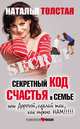 Секретный код счастья в семье, или Дорогой, сделай так, как нужно нам!!!, Толстая Наталья 