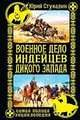 Военное дело индейцев Дикого Запада. Самая полная энциклопедия, Юрий Стукалин 