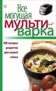 Все могущая мультиварка. 100 лучших рецептов для вашей семьи, Левашева Е. 