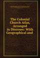 The Colonial Church Atlas, Arranged in Dioceses: With Geographical and ., Great Britain 