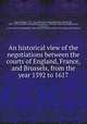 An historical view of the negotiations between the courts of England, France, and Brussels, from the year 1592 to 1617, Thomas Birch 