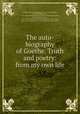 The auto-biography of Goethe. Truth and poetry: from my own life, Johann Wolfgang von Goethe 