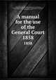A manual for the use of the General Court. 1858, Stephen Nye Gifford 