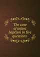 The case of infant baptism in five questions, George Hickes 