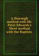 A thorough method with Mr. Peter Edwards`s Short method with the Baptists, Elias Lee 