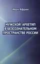 Мужской архетип в безсознательном пространстве России, Африн Иван 