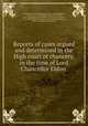 Reports of cases argued and determined in the High court of chancery, in the time of Lord Chancellor Eldon, Great Britain. Court of chancery 
