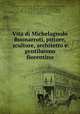 Vita di Michelagnolo Buonarroti, pittore, scultore, architetto e gentiluomo fiorentino, Ascanio Condivi 