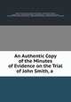 An Authentic Copy of the Minutes of Evidence on the Trial of John Smith, a ., British Courts. General Court Martial Guiana 