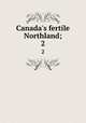 Canada`s fertile Northland;. 2, Ernest J. Chambers 