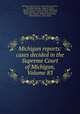 Michigan reports: cases decided in the Supreme Court of Michigan, Volume 83, Michigan. Supreme Court 