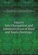 Inquiry Into Occupation and Administration of Haiti and Santo Domingo ., 