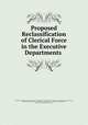 Proposed Reclassification of Clerical Force in the Executive Departments ., 