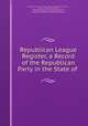 Republican League Register, a Record of the Republican Party in the State of ., 