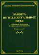 Защита интеллектуальных прав. Судебная практика и образцы документов - 2 изд., Тихомирова Л.В. 