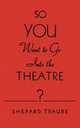 So You Want to Go Into the Theatre?, Shepard Traube 