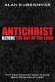 Antichrist Before the Day of the Lord. What Every Christian Needs to Know about the Return of Christ, Alan E. Kurschner 