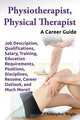 Physiotherapist, Physical Therapist. Job Description, Qualifications, Salary, Training, Education Requirements, Positions, Disciplines, Resume, Career Outlook, and Much More!! A Career Guide., Christopher Wright 