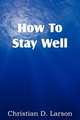 How To Stay Well, Christian D. Larson 