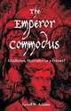 The Emperor Commodus. Gladiator, Hercules or a Tyrant?, Geoff W. Adams 