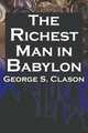 The Richest Man in Babylon. George S. Clason`s Bestselling Guide to Financial Success: Saving Money and Putting It to Work for You, George S Clason,Babylonian Parable 